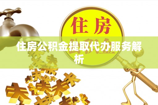 泰宁住房公积金提取代办服务解析