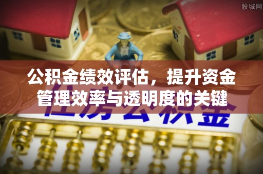 泰宁公积金绩效评估，提升资金管理效率与透明度的关键