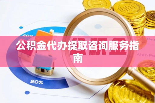 泰宁公积金代办提取咨询服务指南