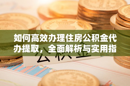 泰宁如何高效办理住房公积金代办提取，全面解析与实用指南