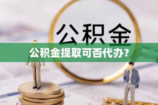 泰宁公积金提取可否代办？
