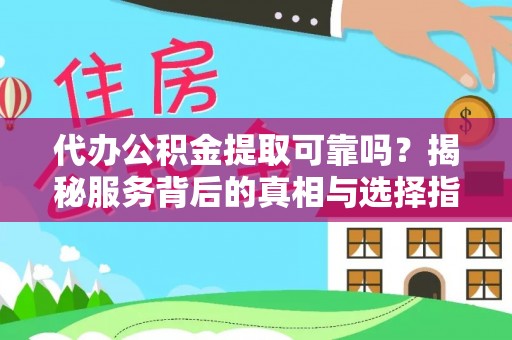 泰宁代办公积金提取可靠吗？揭秘服务背后的真相与选择指南