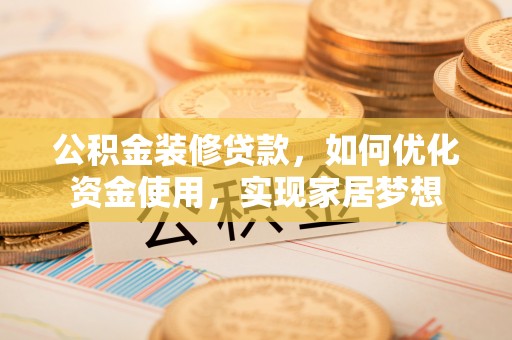 泰宁公积金装修贷款，如何优化资金使用，实现家居梦想