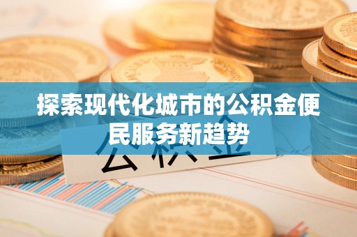 泰宁探索现代化城市的公积金便民服务新趋势