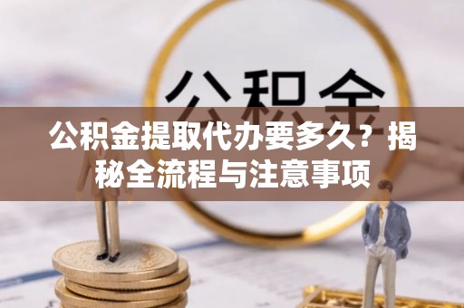 泰宁公积金提取代办要多久？揭秘全流程与注意事项