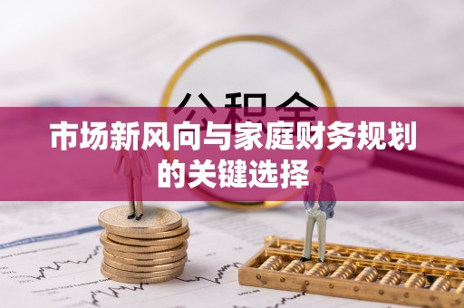 泰宁市场新风向与家庭财务规划的关键选择