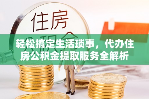 泰宁轻松搞定生活琐事，代办住房公积金提取服务全解析