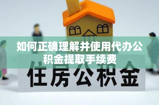 泰宁如何正确理解并使用代办公积金提取手续费