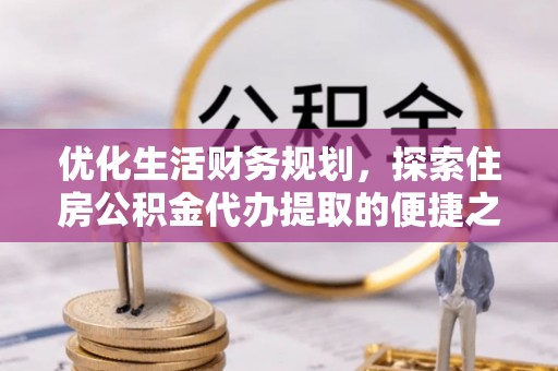 泰宁优化生活财务规划，探索住房公积金代办提取的便捷之道