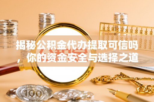 泰宁揭秘公积金代办提取可信吗，你的资金安全与选择之道