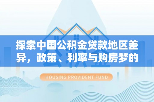 泰宁探索中国公积金贷款地区差异，政策、利率与购房梦的交织