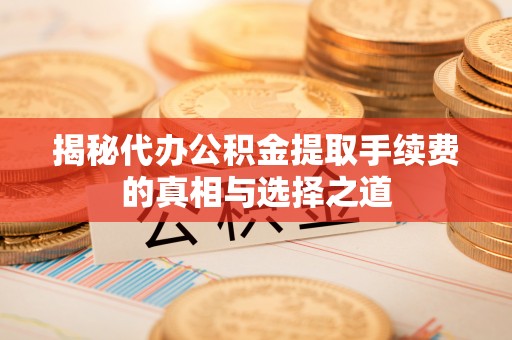 泰宁揭秘代办公积金提取手续费的真相与选择之道