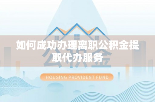 泰宁如何成功办理离职公积金提取代办服务