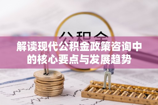 泰宁解读现代公积金政策咨询中的核心要点与发展趋势