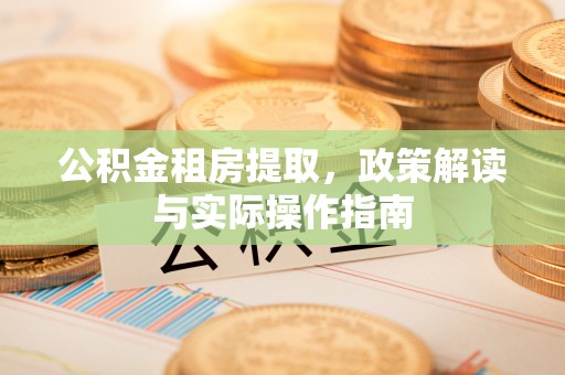 泰宁公积金租房提取，政策解读与实际操作指南