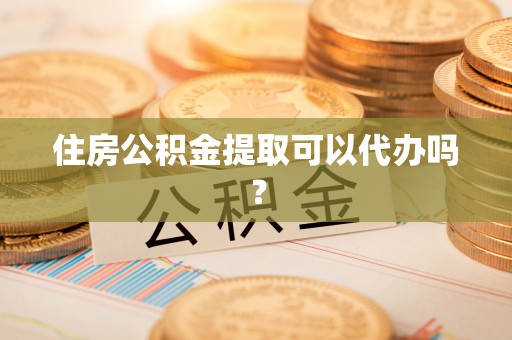 泰宁住房公积金提取可以代办吗？