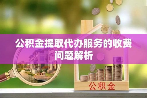 泰宁公积金提取代办服务的收费问题解析
