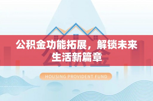 泰宁公积金功能拓展，解锁未来生活新篇章