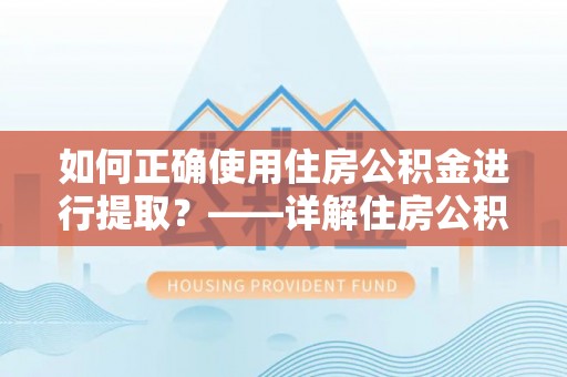 泰宁如何正确使用住房公积金进行提取？——详解住房公积金代办提取流程与注意事项