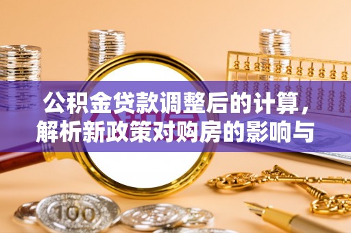 泰宁公积金贷款调整后的计算，解析新政策对购房的影响与应对策略