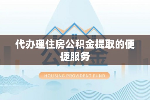 泰宁代办理住房公积金提取的便捷服务