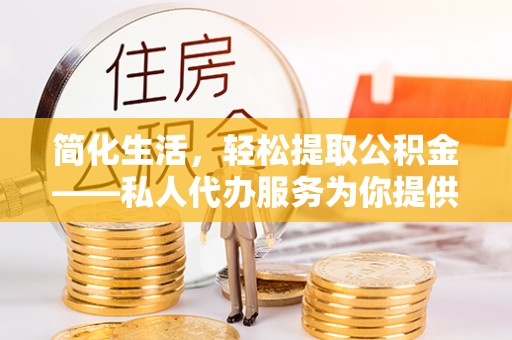 泰宁简化生活，轻松提取公积金——私人代办服务为你提供便利