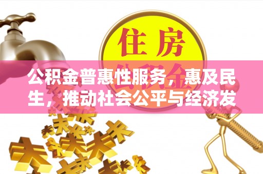 泰宁公积金普惠性服务，惠及民生，推动社会公平与经济发展的基石