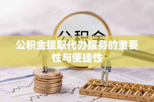 泰宁公积金提取代办服务的重要性与便捷性