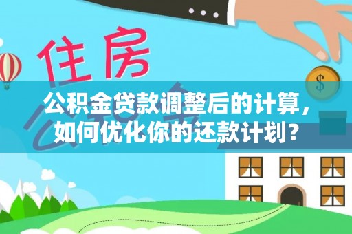 泰宁公积金贷款调整后的计算，如何优化你的还款计划？