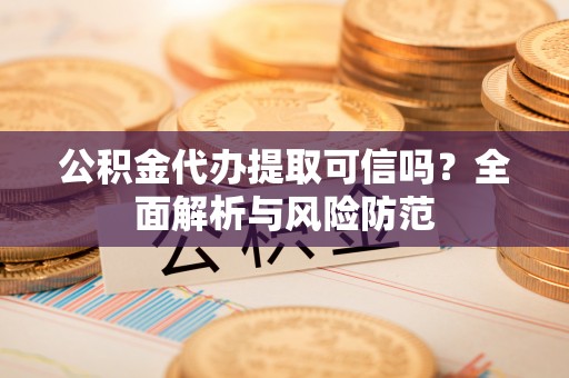泰宁公积金代办提取可信吗？全面解析与风险防范