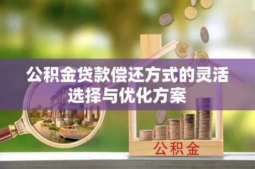 泰宁公积金贷款偿还方式的灵活选择与优化方案