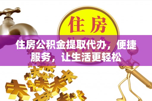 泰宁住房公积金提取代办，便捷服务，让生活更轻松