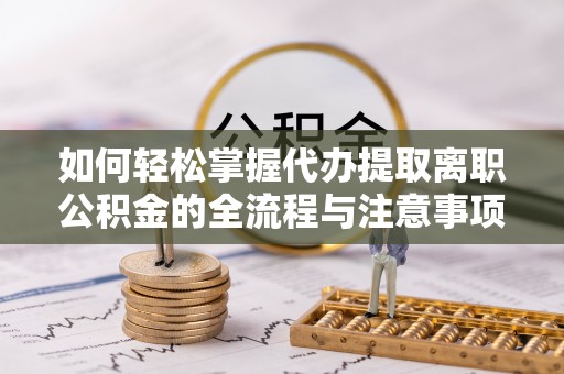 泰宁如何轻松掌握代办提取离职公积金的全流程与注意事项