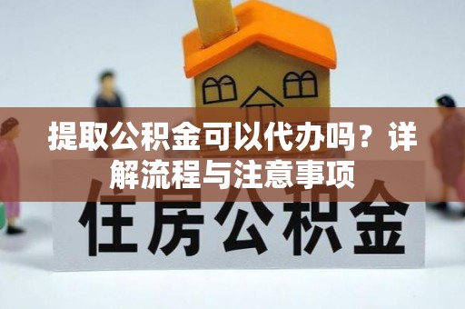 泰宁提取公积金可以代办吗？详解流程与注意事项