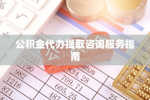 泰宁公积金代办提取咨询服务指南