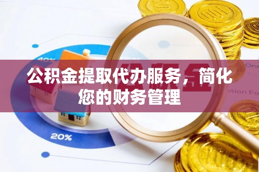 泰宁公积金提取代办服务，简化您的财务管理