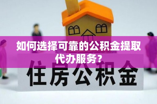 泰宁如何选择可靠的公积金提取代办服务？