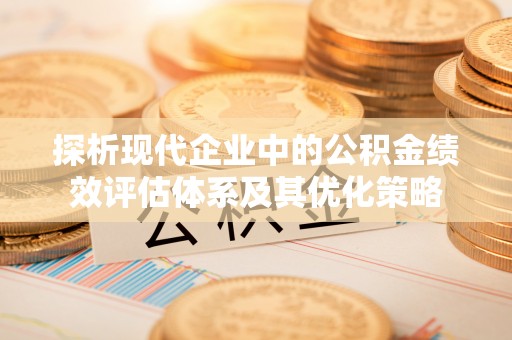 泰宁探析现代企业中的公积金绩效评估体系及其优化策略