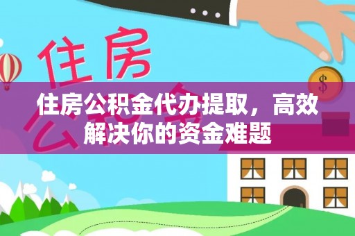 泰宁住房公积金代办提取，高效解决你的资金难题