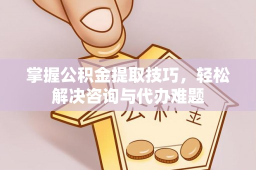 泰宁掌握公积金提取技巧，轻松解决咨询与代办难题