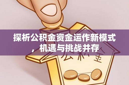 泰宁探析公积金资金运作新模式，机遇与挑战并存