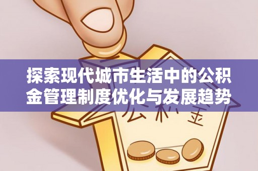 泰宁探索现代城市生活中的公积金管理制度优化与发展趋势