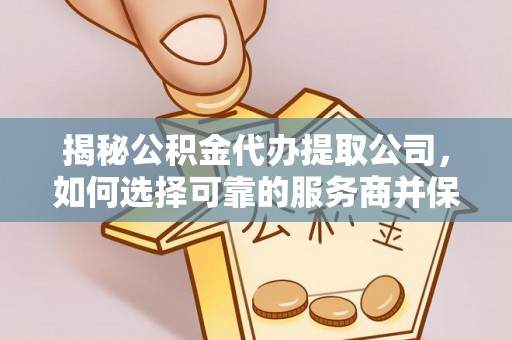 泰宁揭秘公积金代办提取公司，如何选择可靠的服务商并保障个人权益