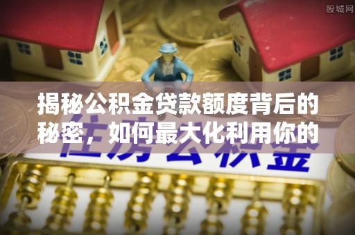 泰宁揭秘公积金贷款额度背后的秘密，如何最大化利用你的福利？