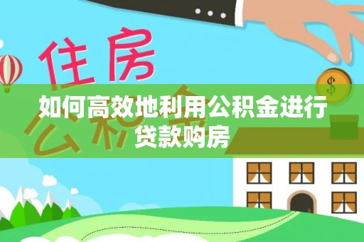 泰宁如何高效地利用公积金进行贷款购房