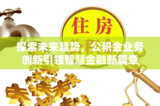 泰宁探索未来趋势，公积金业务创新引领智慧金融新篇章