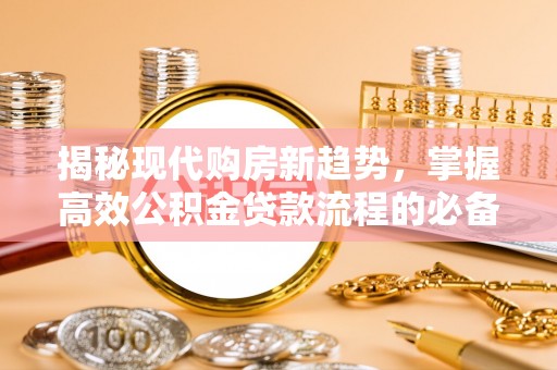 泰宁揭秘现代购房新趋势，掌握高效公积金贷款流程的必备指南