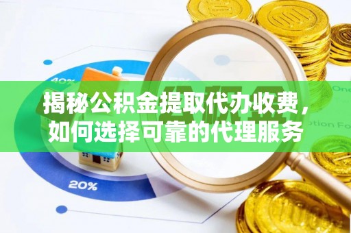 泰宁揭秘公积金提取代办收费，如何选择可靠的代理服务