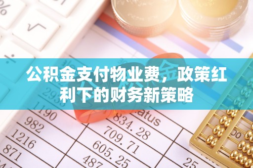 泰宁公积金支付物业费，政策红利下的财务新策略