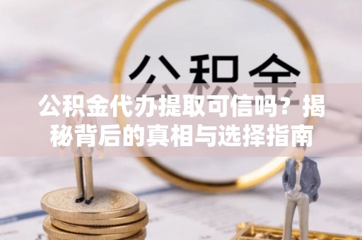 泰宁公积金代办提取可信吗？揭秘背后的真相与选择指南